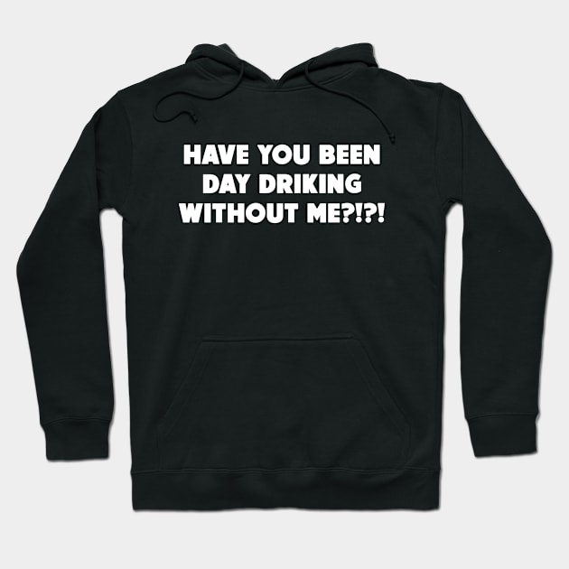 Have You Been Day Drinking Without Me?!?! Hoodie by HellraiserDesigns